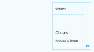 Classes
Go home
39
Packages & Structs
 