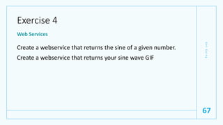 Exercise 4
Web Services
Create a webservice that returns the sine of a given number.
Create a webservice that returns your...