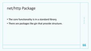 net/http Package
• The core functionality is in a standard library.
• There are packages like gin that provide structure.
G
e
t
G
o
i
n
g
66
 