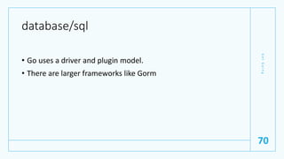 database/sql
• Go uses a driver and plugin model.
• There are larger frameworks like Gorm
G
e
t
G
o
i
n
g
70
 