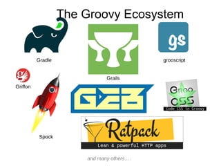 Spock
Grails
Gradle grooscript
The Groovy Ecosystem
and many others….
Griffon
 