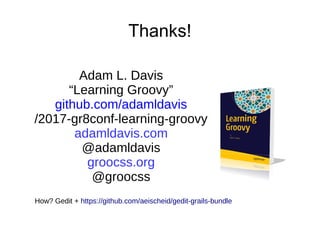 Thanks!
Adam L. Davis
“Learning Groovy”
github.com/adamldavis
/2017-gr8conf-learning-groovy
adamldavis.com
@adamldavis
gro...