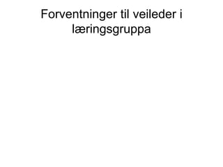 Forventninger til veileder i læringsgruppa 