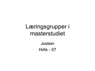 Læringsgrupper i masterstudiet Jostein HiAk - 07 