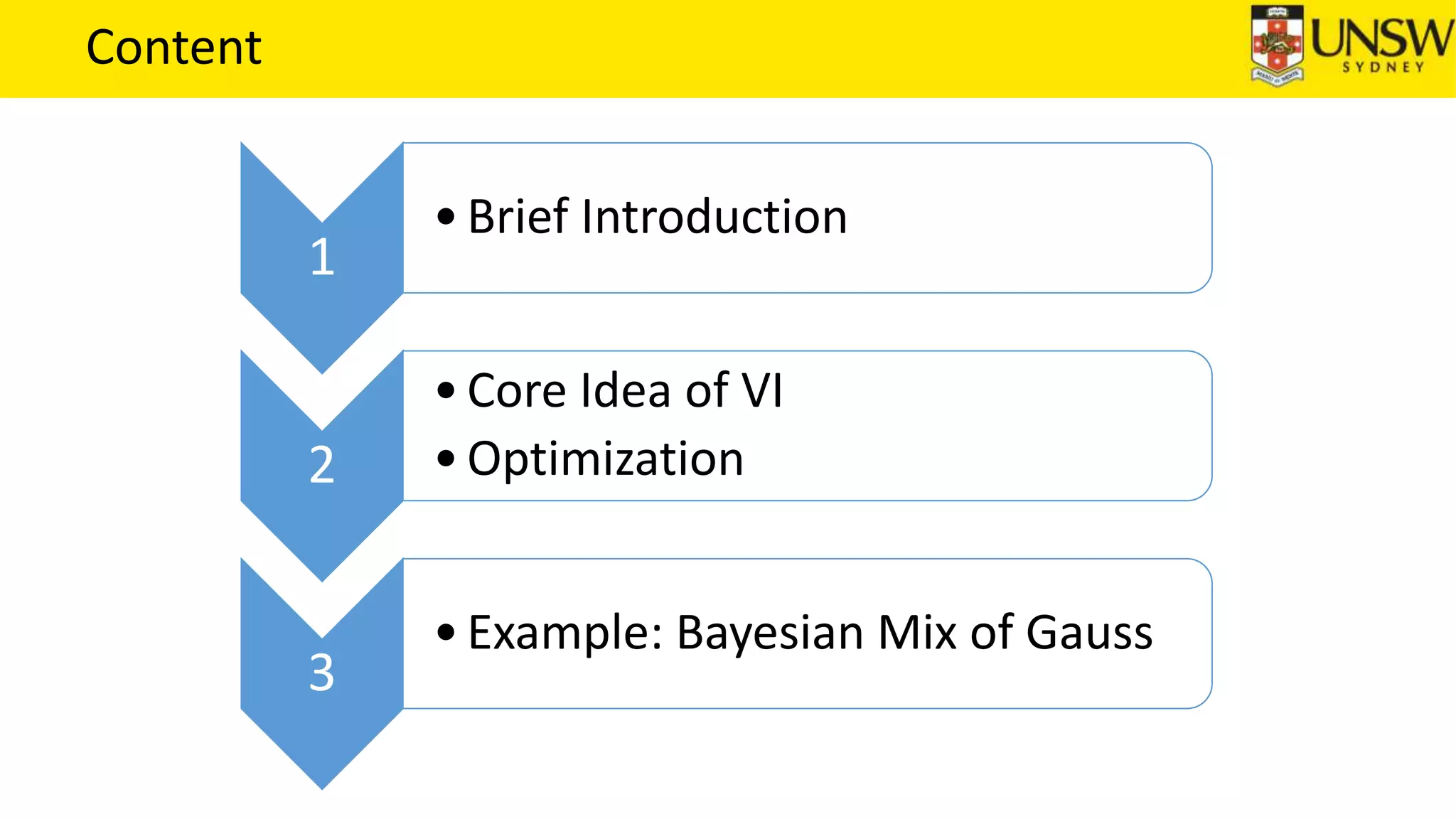 Content
1
•Brief Introduction
2
•Core Idea of VI
•Optimization
3
•Example: Bayesian Mix of Gauss
 