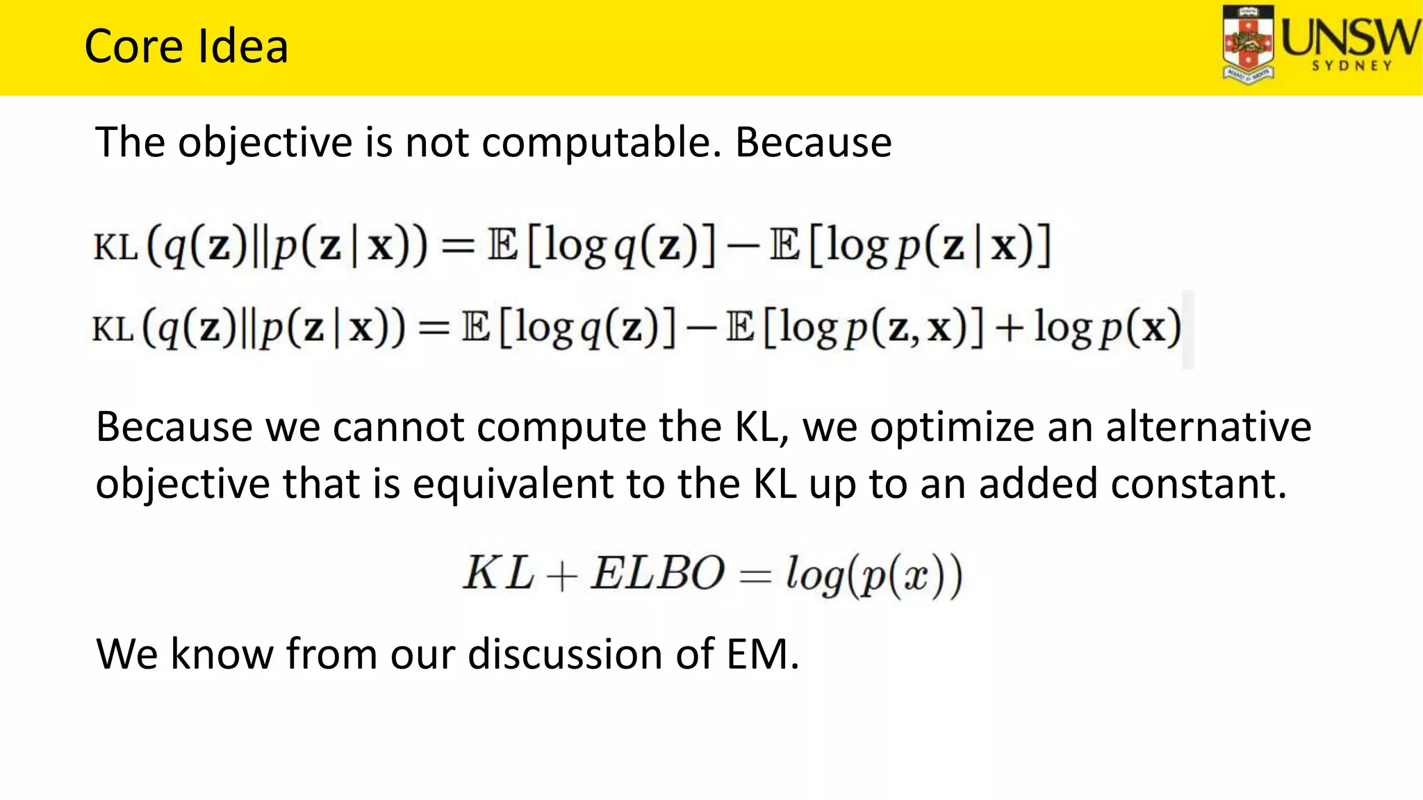 Core Idea
The objective is not computable. Because
Because we cannot compute the KL, we optimize an alternative
objective that is equivalent to the KL up to an added constant.
We know from our discussion of EM.
 