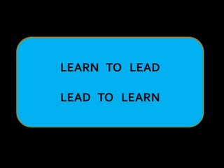 LEARN TO LEAD
LEAD TO LEARN
 