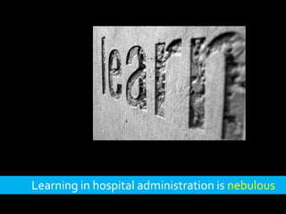 Learning in hospital administration is nebulous
 