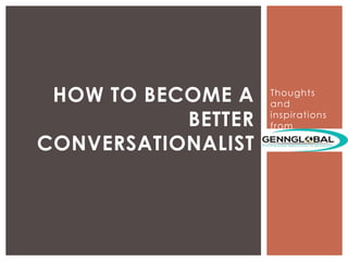 Thoughts
and
inspirations
from
HOW TO BECOME A
BETTER
CONVERSATIONALIST
 