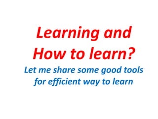 Learning and
How to learn?
Let me share some good tools
for efficient way to learn
 