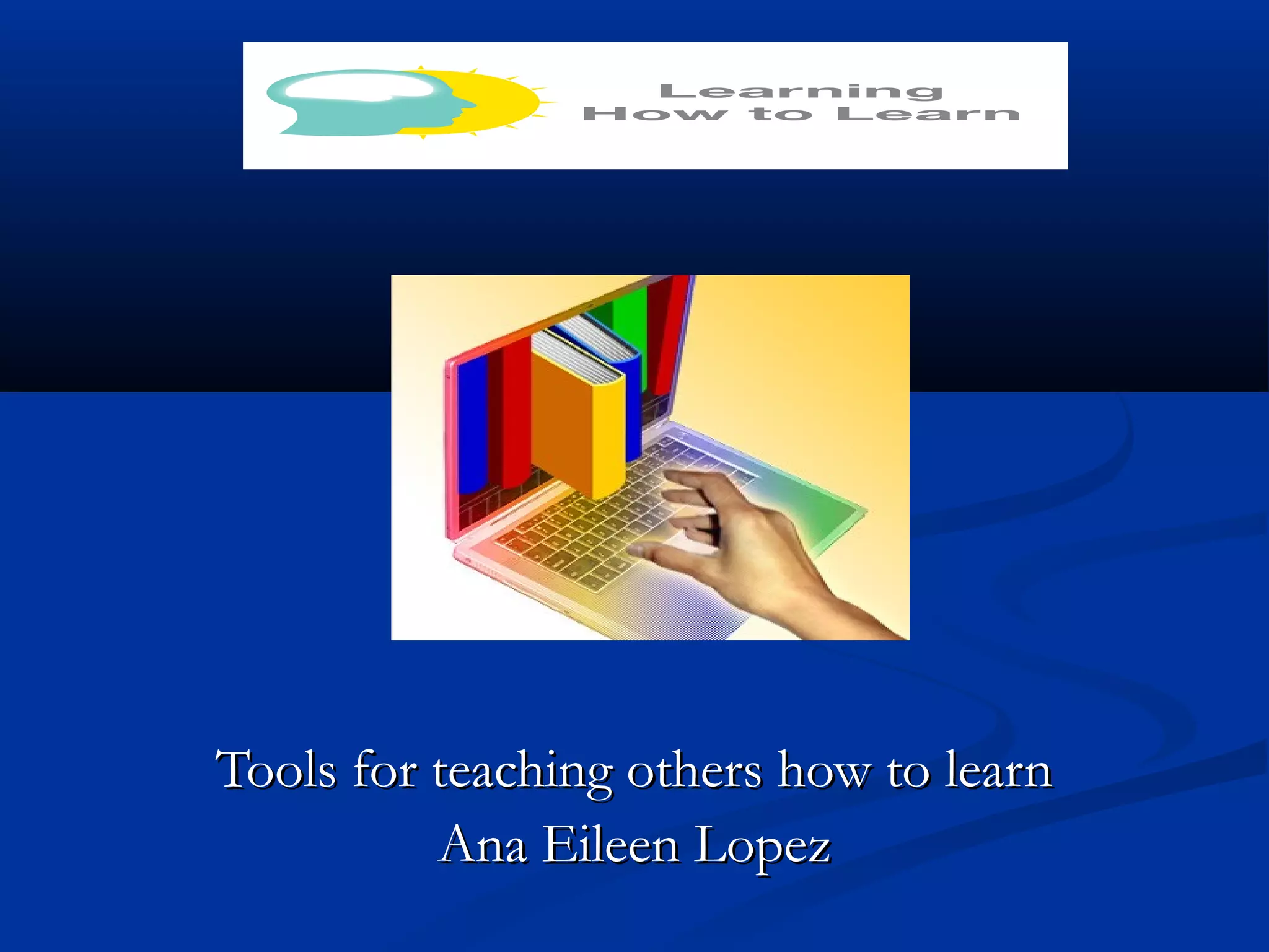 Tools for teaching others how to learnTools for teaching others how to learn
Ana Eileen LopezAna Eileen Lopez
 