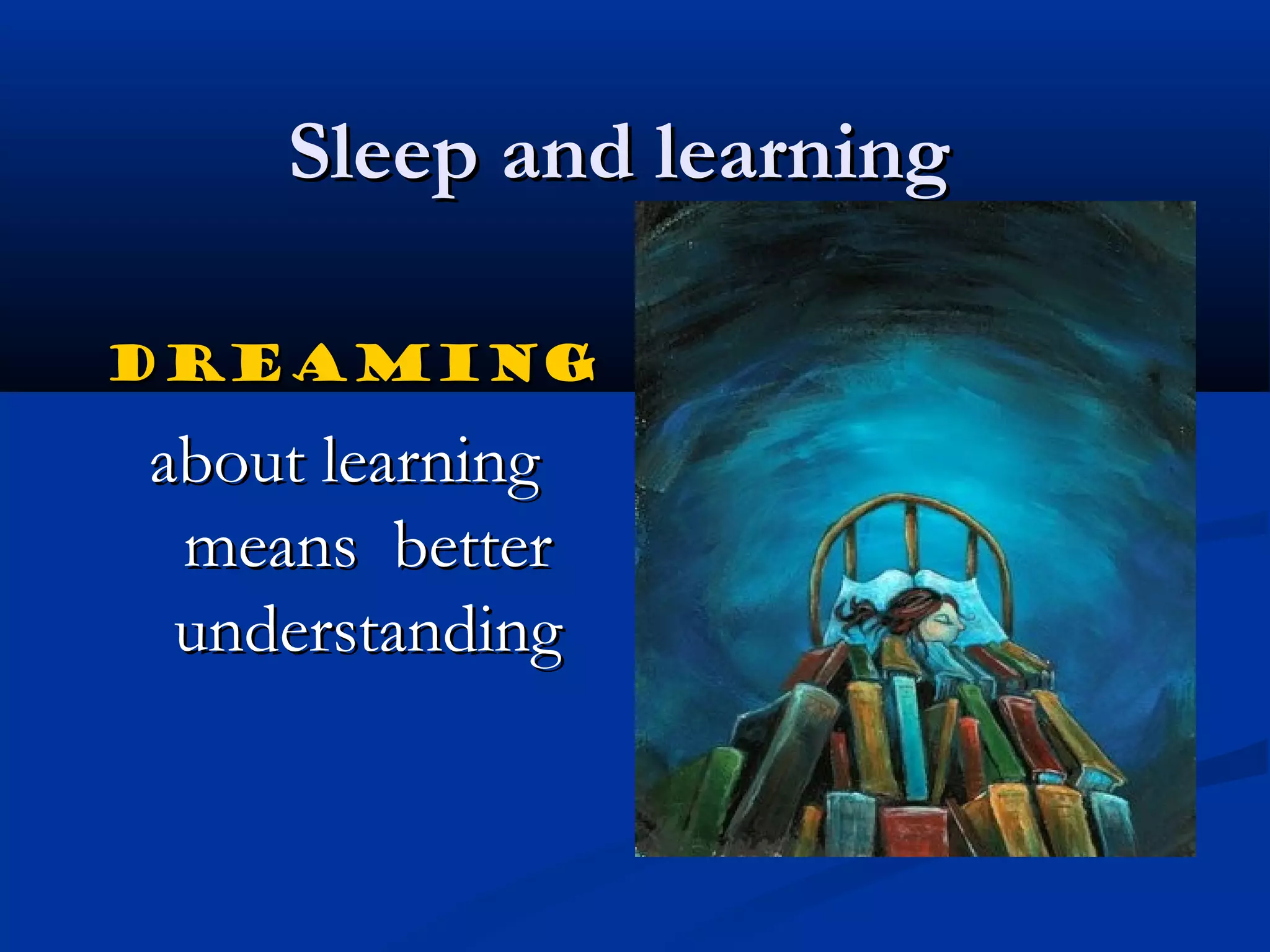 Sleep and learningSleep and learning
DreamingDreaming
about learningabout learning
means bettermeans better
understandingunderstanding
 