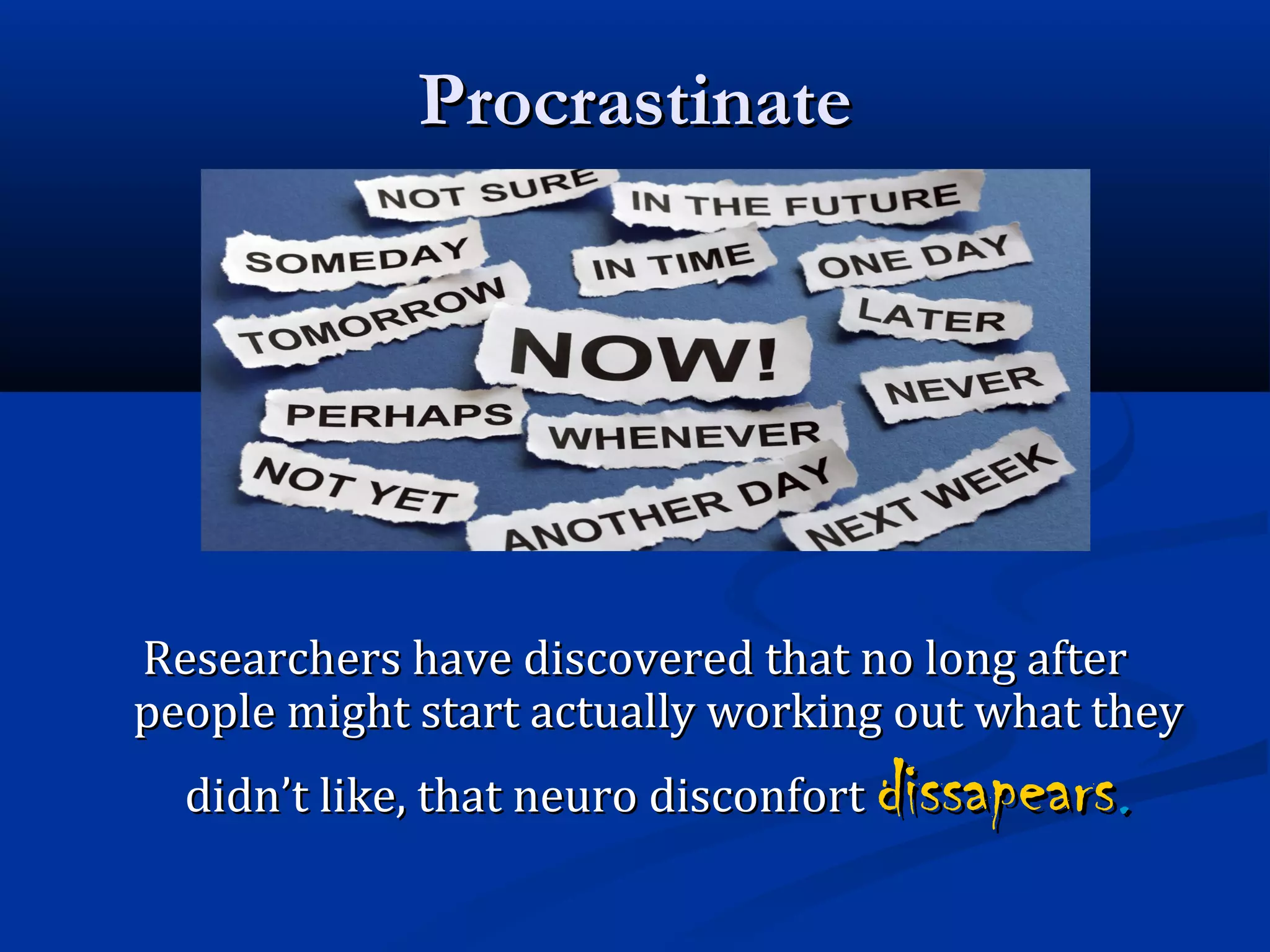 ProcrastinateProcrastinate
Researchers have discovered that no long afterResearchers have discovered that no long after
people might start actually working out what theypeople might start actually working out what they
didn’t like, that neuro disconfortdidn’t like, that neuro disconfort dissapearsdissapears..
 