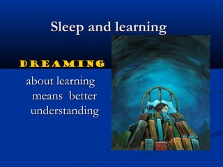 Sleep and learningSleep and learning
DreamingDreaming
about learningabout learning
means bettermeans better
understandingunderstanding
 