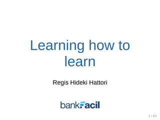 Learning how to
learn
Regis Hideki Hattori
1 / 43
 
