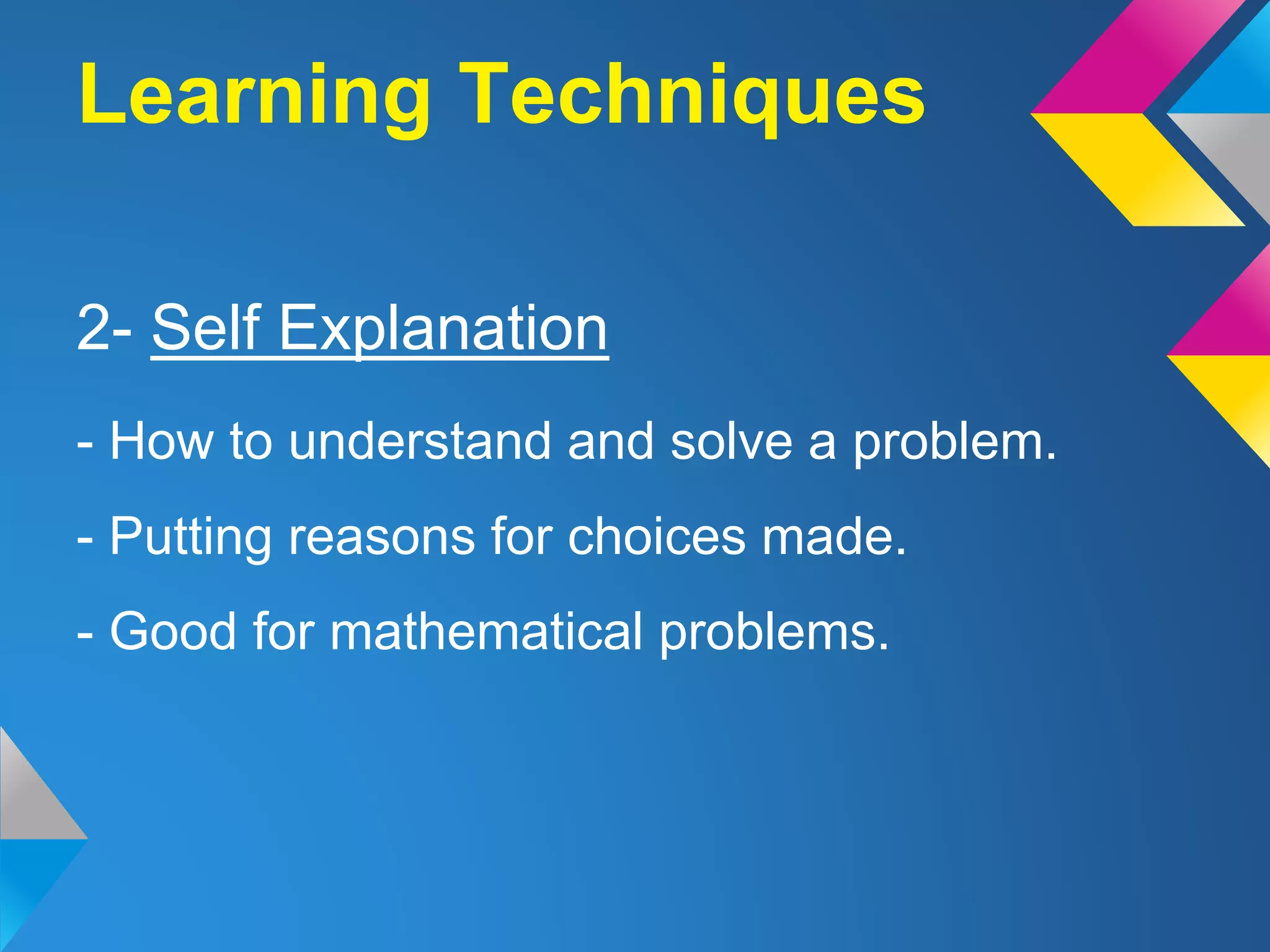 2- Self Explanation
- How to understand and solve a problem.
- Putting reasons for choices made.
- Good for mathematical problems.
Learning Techniques
 