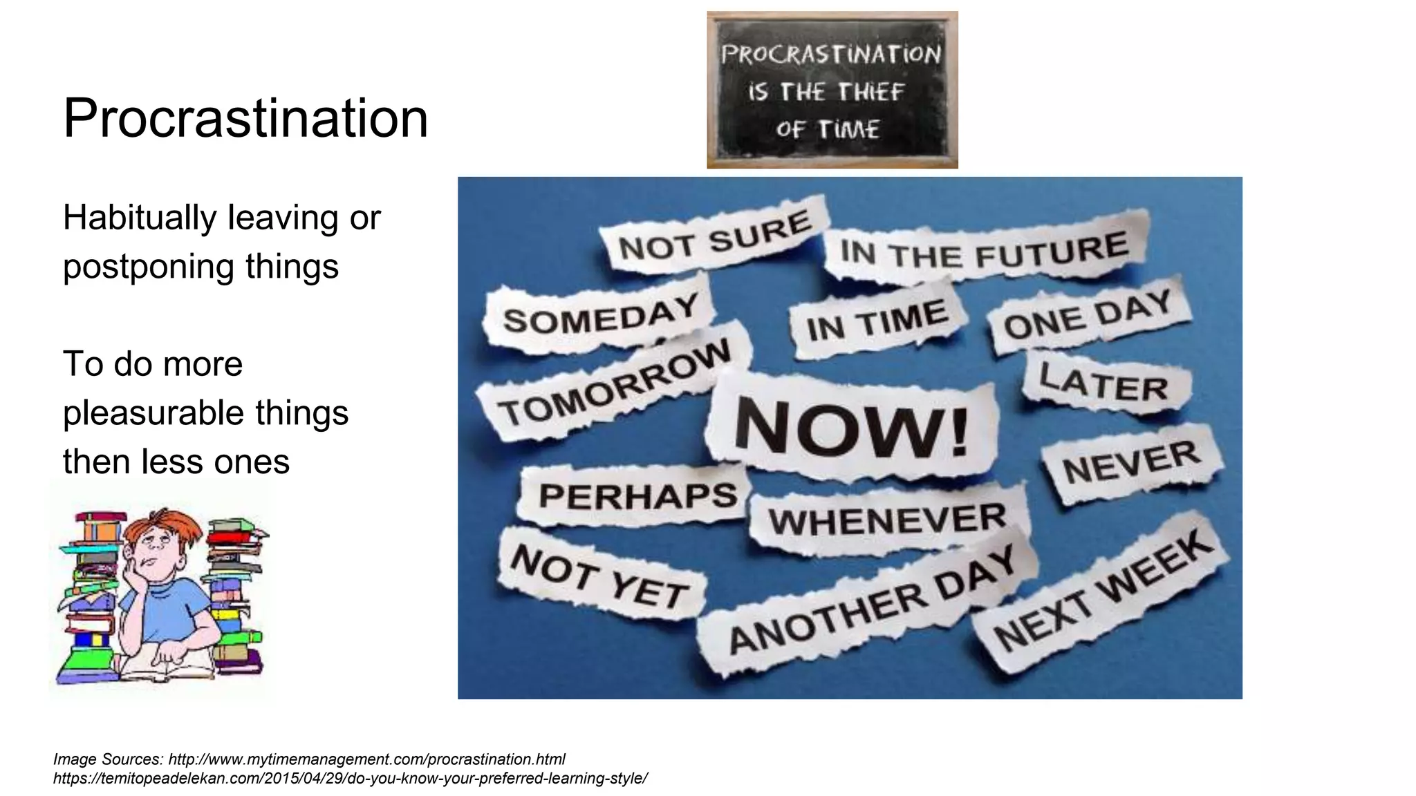 Procrastination
Habitually leaving or
postponing things
To do more
pleasurable things
then less ones
Image Sources: http://www.mytimemanagement.com/procrastination.html
https://temitopeadelekan.com/2015/04/29/do-you-know-your-preferred-learning-style/
 