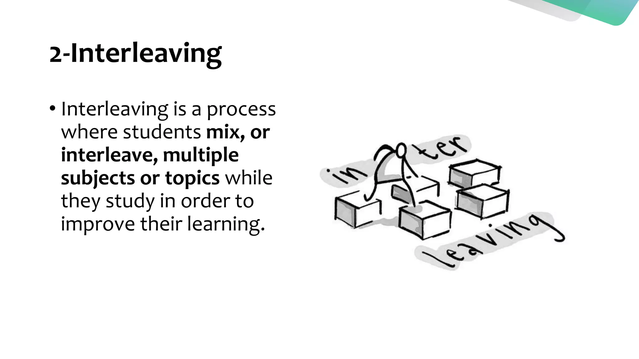 2-Interleaving
• Interleaving is a process
where students mix, or
interleave, multiple
subjects or topics while
they study in order to
improve their learning.
 