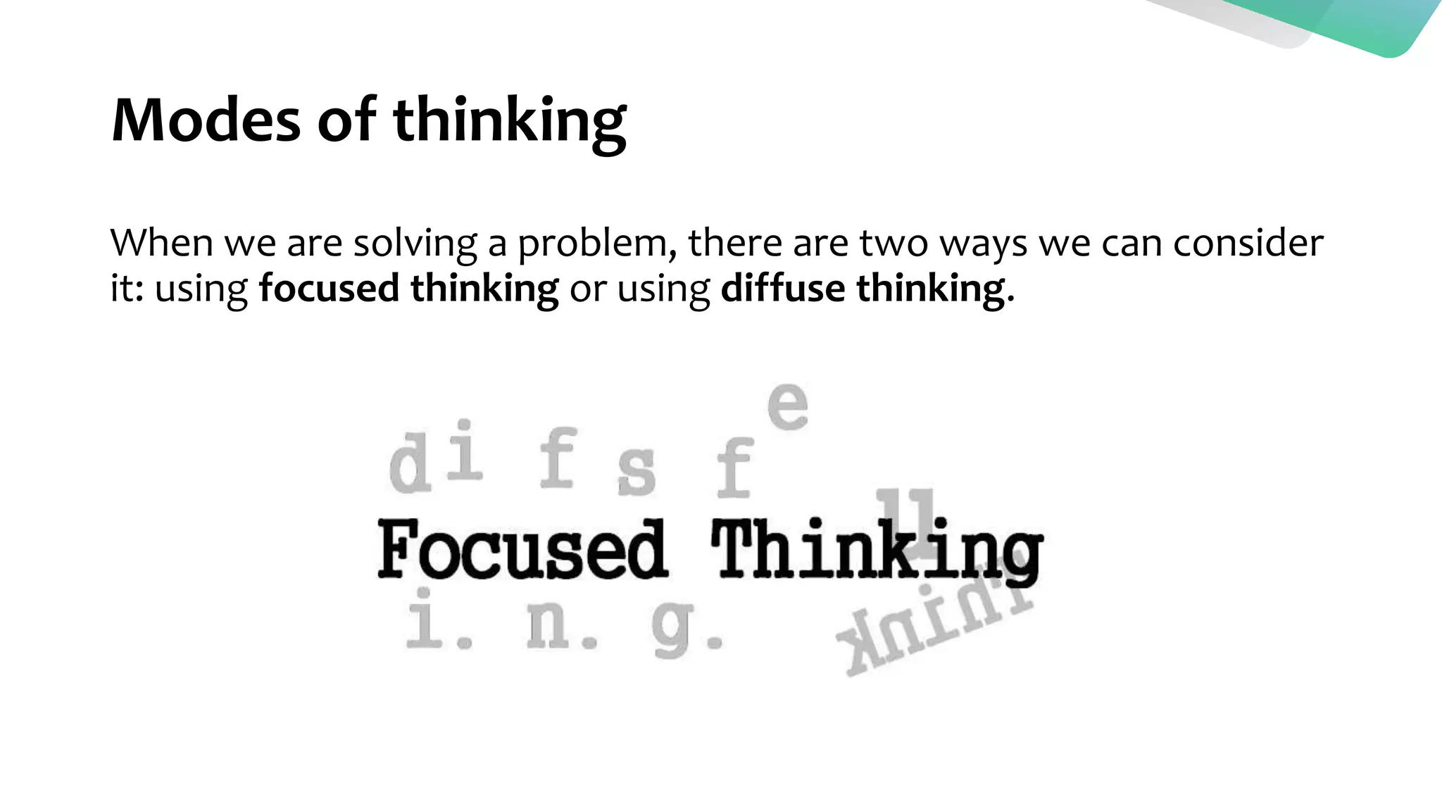 Modes of thinking
When we are solving a problem, there are two ways we can consider
it: using focused thinking or using diffuse thinking.
 