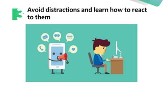 Avoid distractions and learn how to react
to them
 
