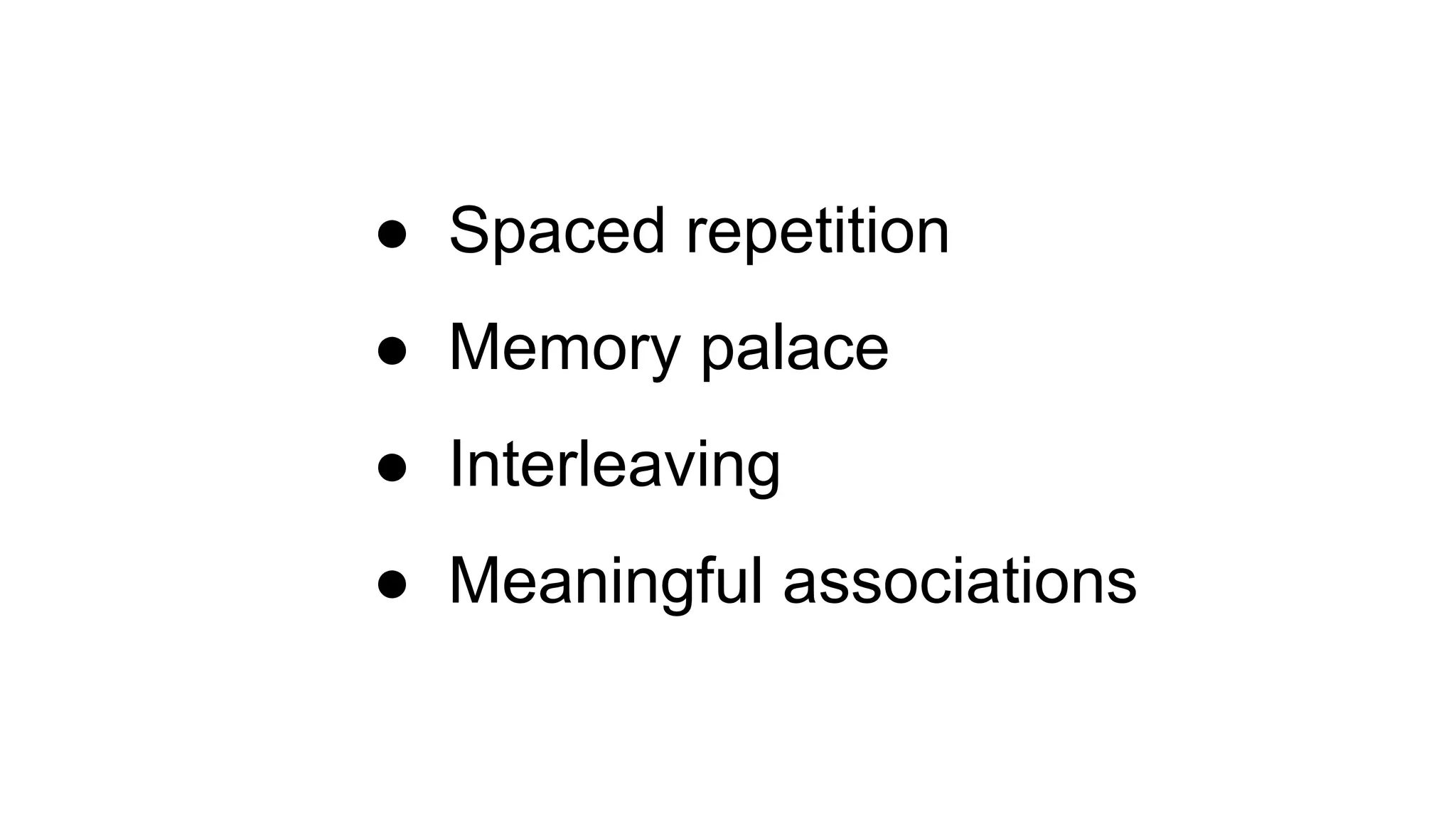● Spaced repetition
● Memory palace
● Interleaving
● Meaningful associations
 