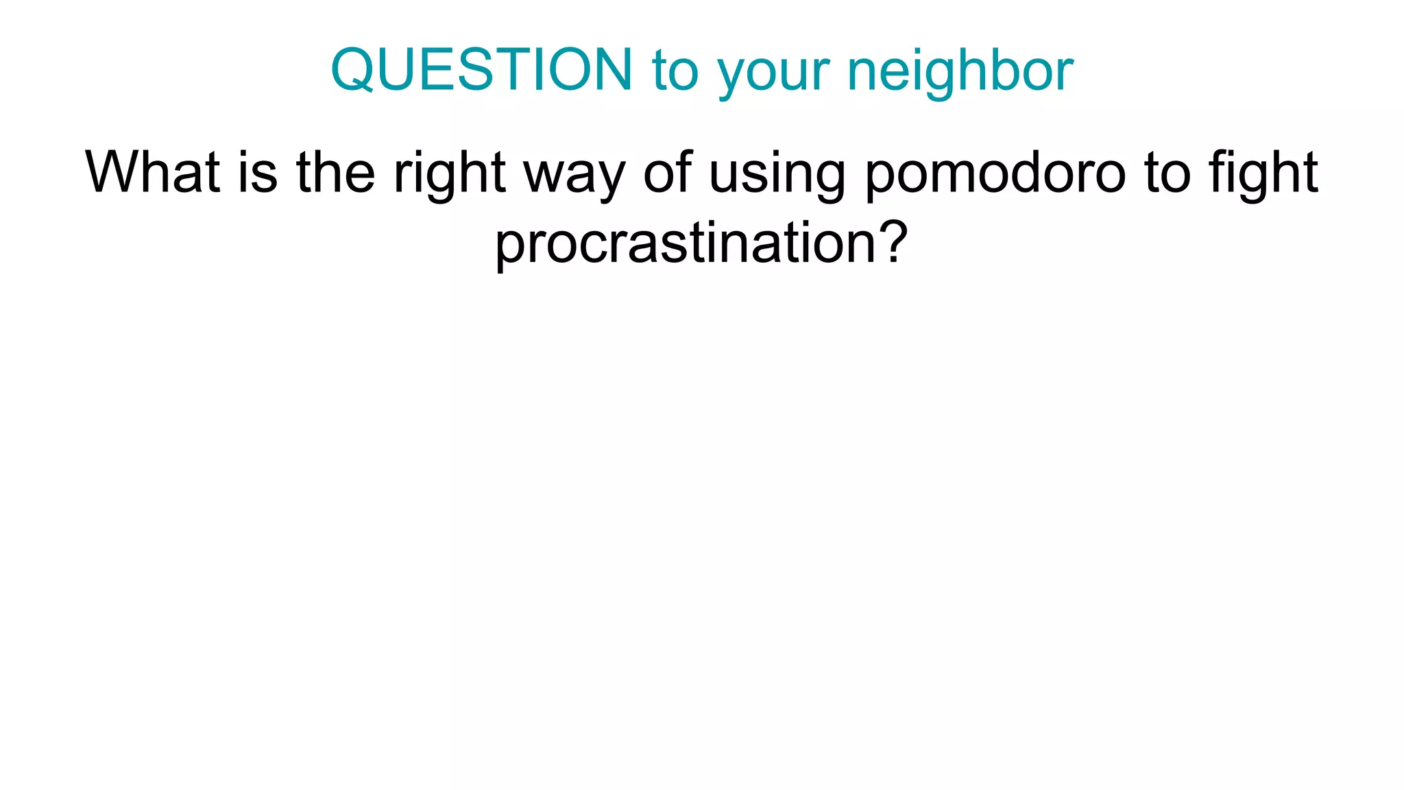 What is the right way of using pomodoro to fight
procrastination?
QUESTION to your neighbor
 