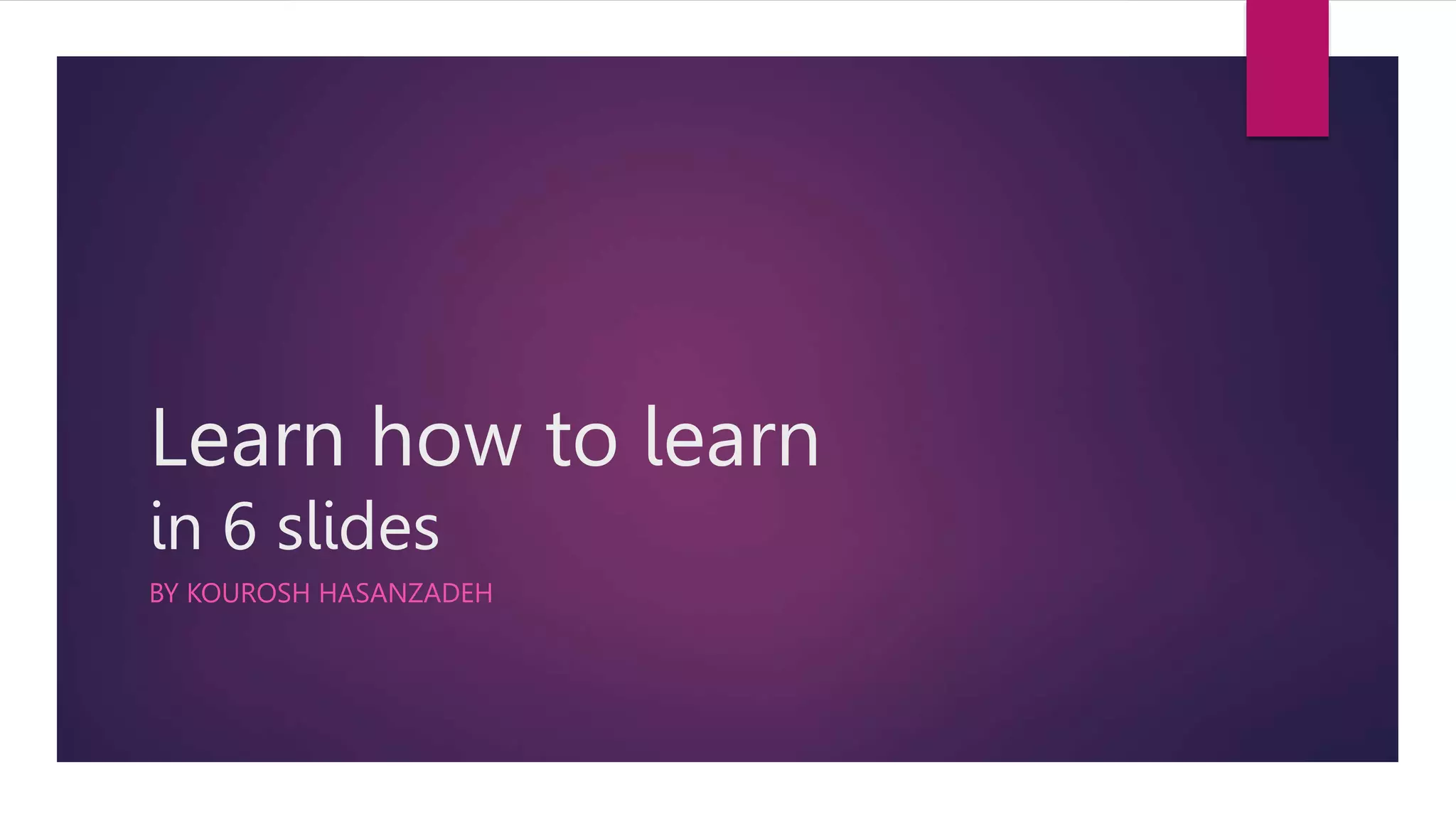 Learn how to learn
in 6 slides
BY KOUROSH HASANZADEH
 