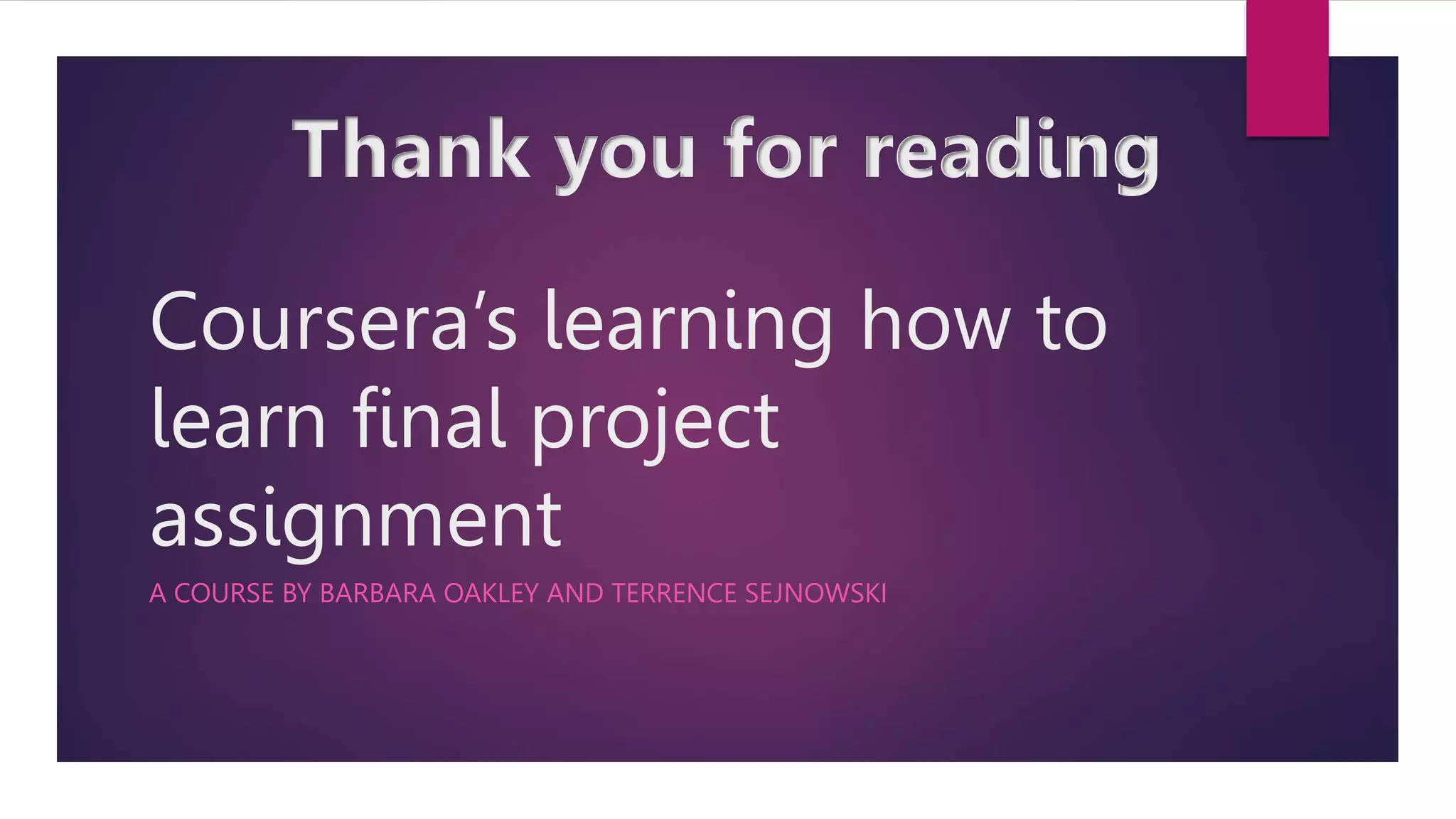Coursera’s learning how to
learn final project
assignment
A COURSE BY BARBARA OAKLEY AND TERRENCE SEJNOWSKI
Thank you for reading
 