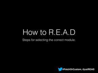 How to R.E.A.D 
Steps for selecting the correct module. 
#PatchOrCustom, #justREAD 
 