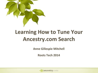Learning How to Tune Your
Ancestry.com Search
Anne Gillespie Mitchell
Roots Tech 2014

 