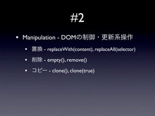 #2
•   Manipulation - DOM
    •      - replaceWith(content), replaceAll(selector)

    •      - empty(), remove()

    •        - clone(), clone(true)
 