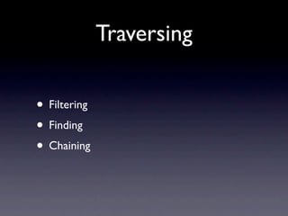 Traversing

• Filtering
• Finding
• Chaining
 