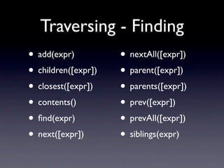 Traversing - Finding
• add(expr)          • nextAll([expr])
• children([expr])   • parent([expr])
• closest([expr])    • parents([expr])
• contents()         • prev([expr])
• ﬁnd(expr)          • prevAll([expr])
• next([expr])       • siblings(expr)
 