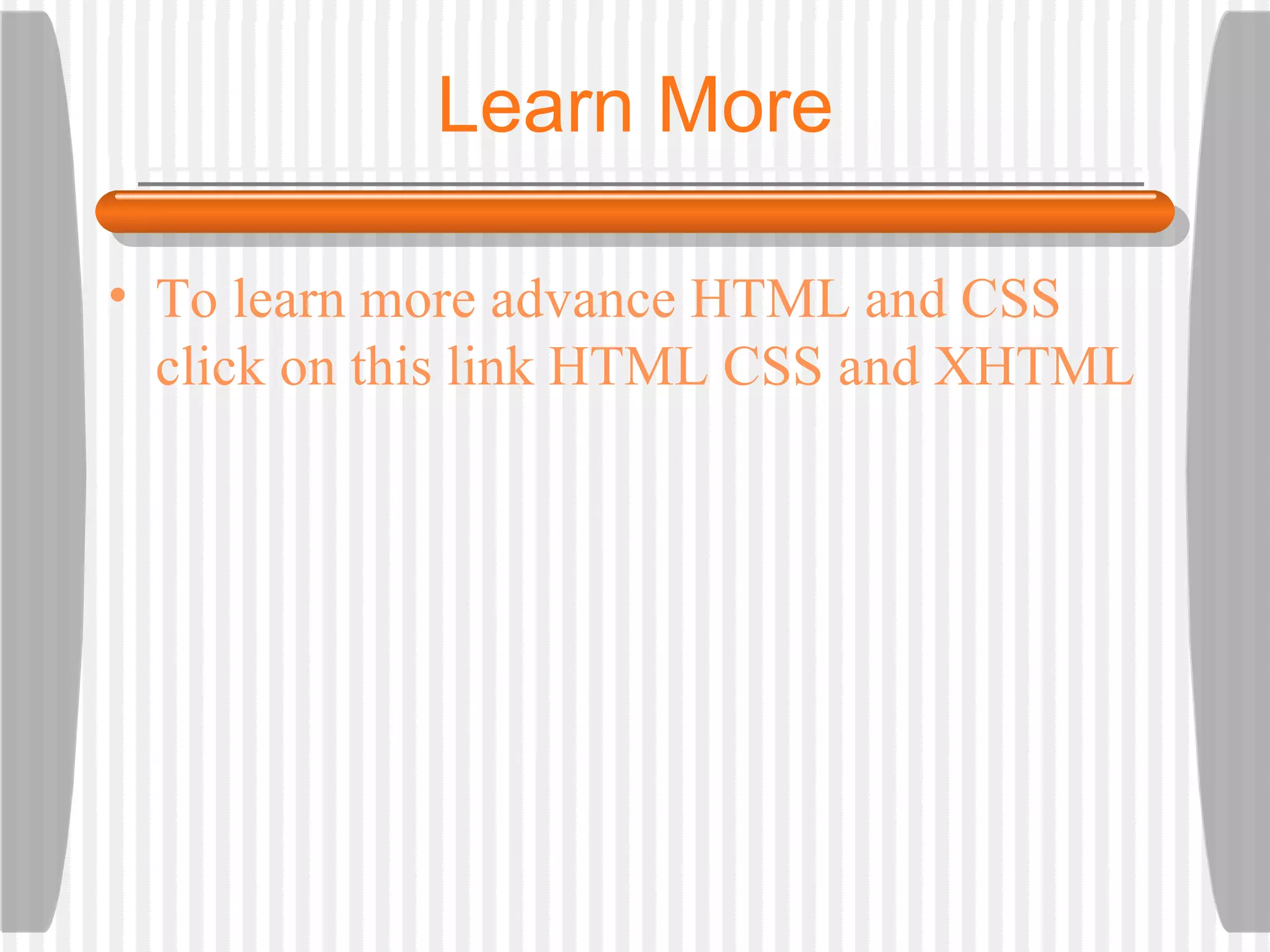 Learn More To learn more advance   HTML and CSS   click on this link   HTML CSS and XHTML 