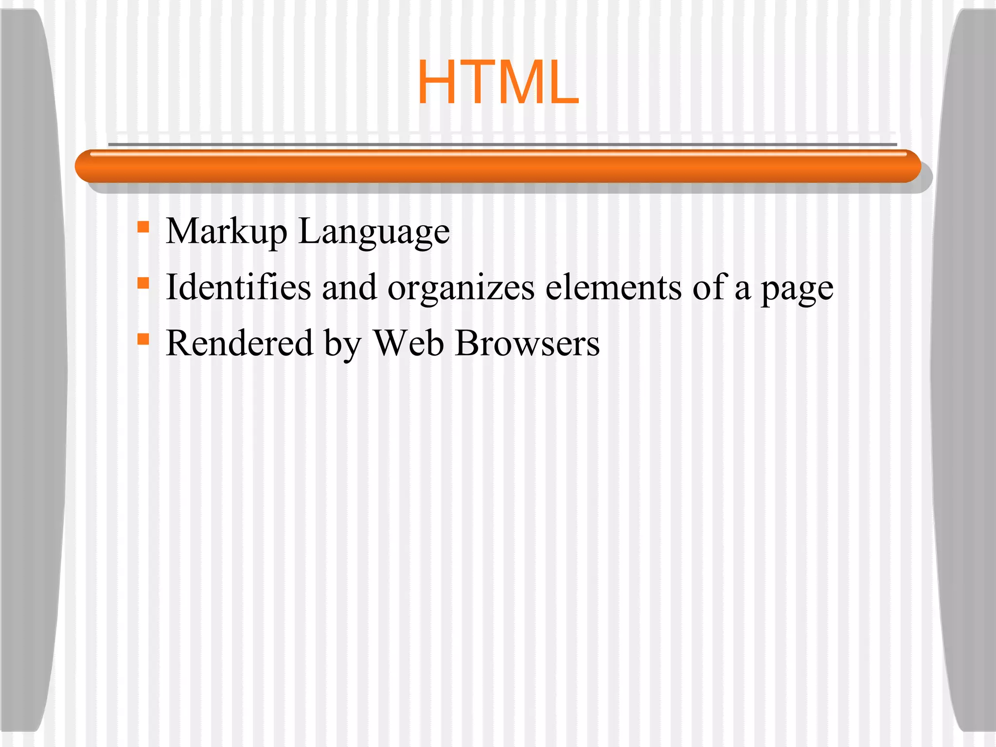 HTML Markup Language Identifies and organizes elements of a page Rendered by Web Browsers 
