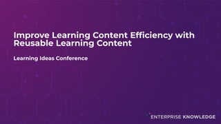 Improving Learning Content Efficiency with Reusable Learning Content | PPT