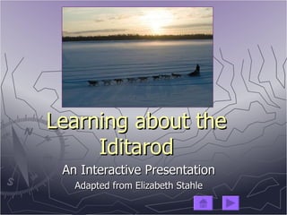 Learning about the   Iditarod An Interactive Presentation Adapted from Elizabeth Stahle 