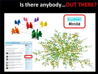 Slide:  Is there anybody… OUT THERE? #lrn3d 