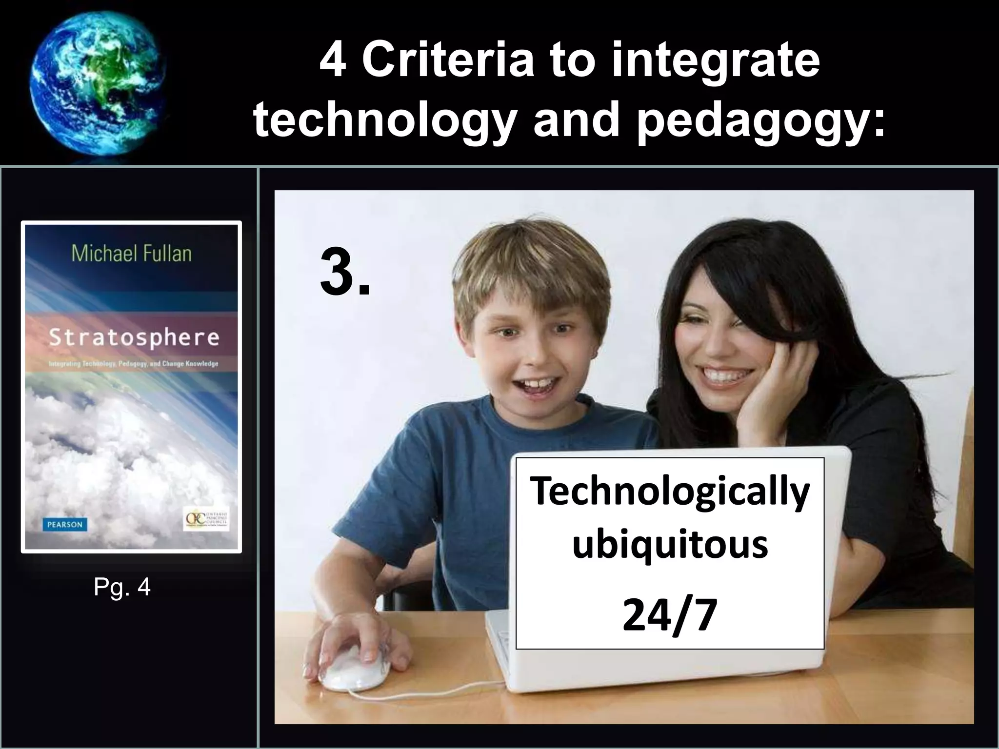 4 Criteria to integrate
technology and pedagogy:
•
3.
Pg. 4
Technologically
ubiquitous
24/7
 