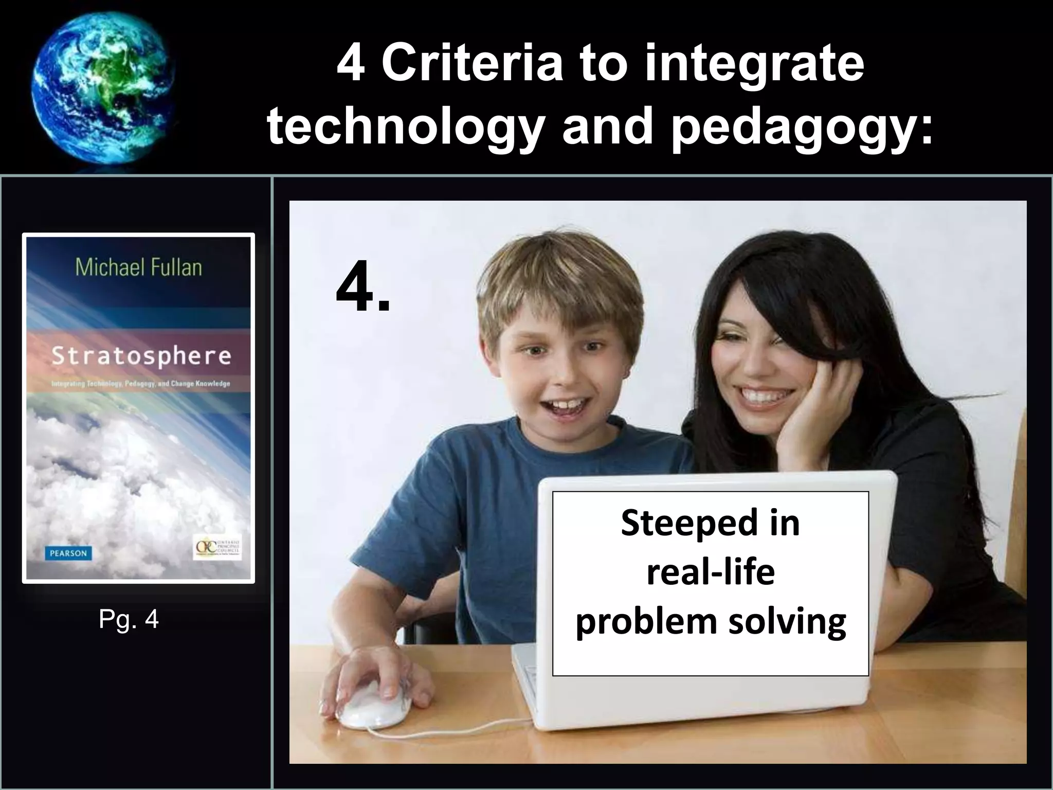 4 Criteria to integrate
technology and pedagogy:
•
4.
Pg. 4
Steeped in
real-life
problem solving
 