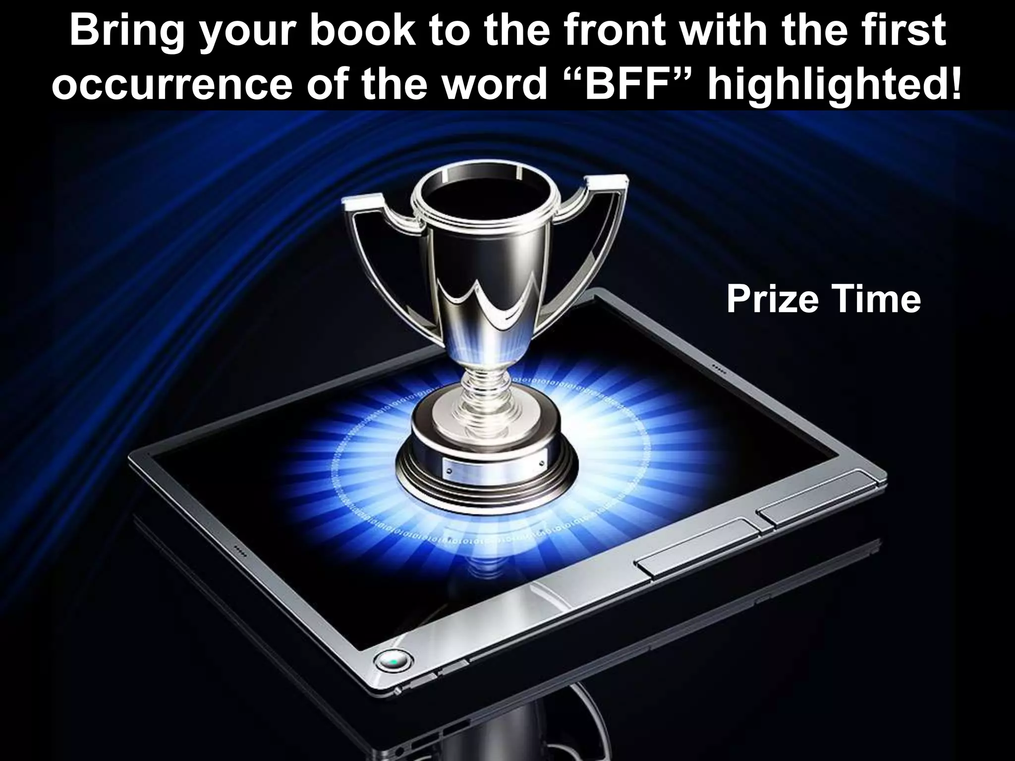 Bring your book to the front with the first
occurrence of the word “BFF” highlighted!
Prize Time
 