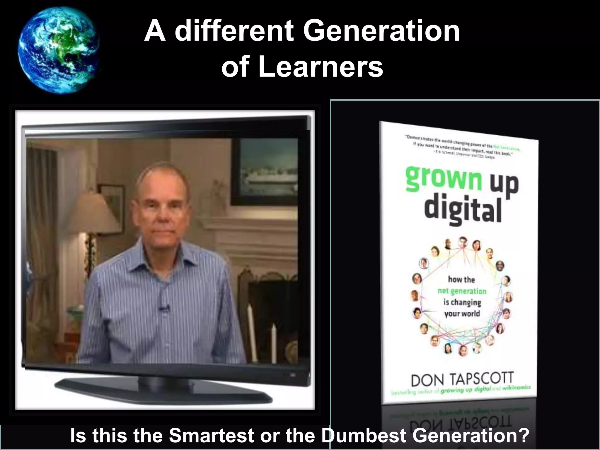 A different Generation
of Learners
Is this the Smartest or the Dumbest Generation?
 