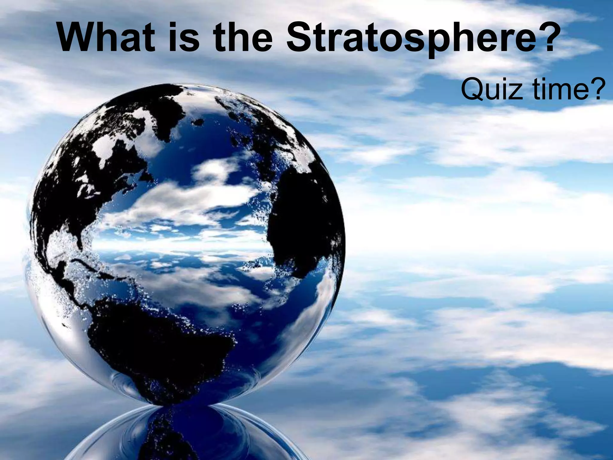 What is the Stratosphere?
Quiz time?
 