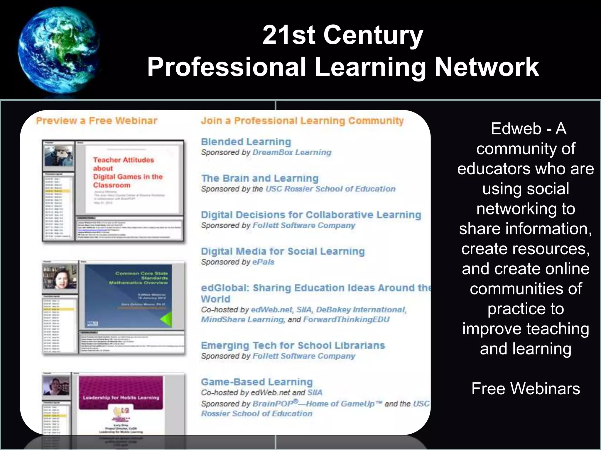 Edweb - A
community of
educators who are
using social
networking to
share information,
create resources,
and create online
communities of
practice to
improve teaching
and learning
Free Webinars
21st Century
Professional Learning Network
 