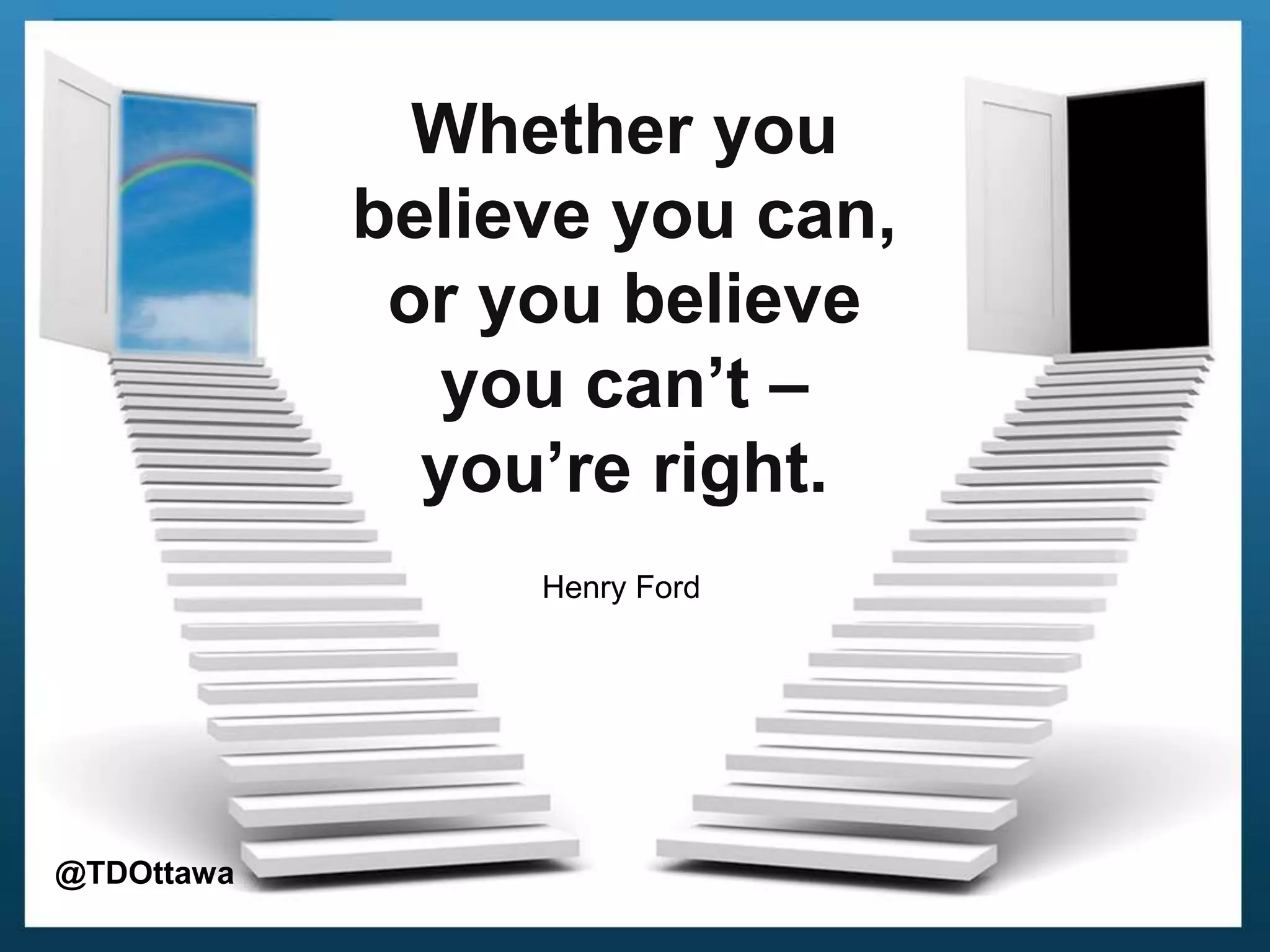 Whether you
believe you can,
or you believe
you can’t –
you’re right.
Henry Ford
@TDOttawa
 