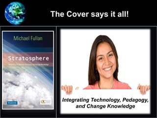 The Cover says it all!
•
Integrating Technology, Pedagogy,
and Change Knowledge
 
