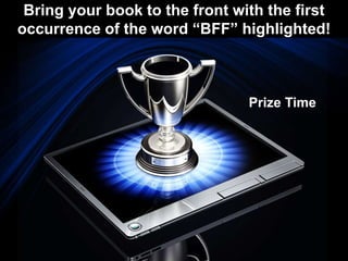 Bring your book to the front with the first
occurrence of the word “BFF” highlighted!
Prize Time
 