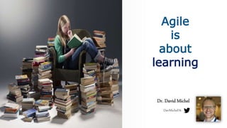 Agile
is
about
learning
Dr. David Michel
DavMichel76
 