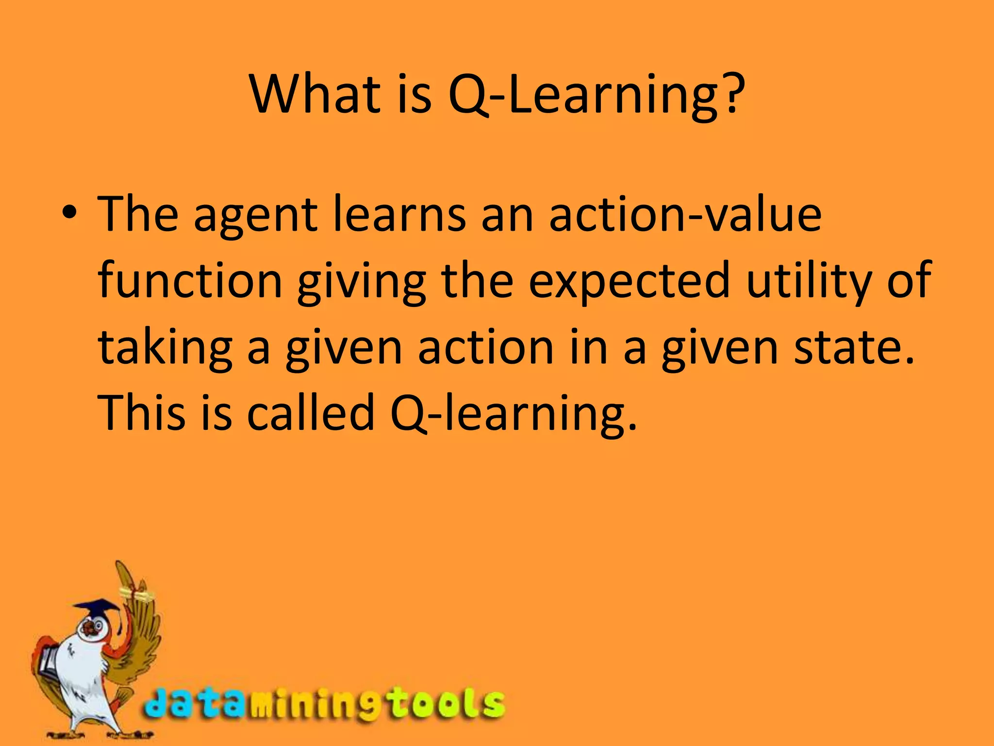 What is Q-Learning?The agent learns an action-value function giving the expected utility of taking a given action in a given state. This is called Q-learning.