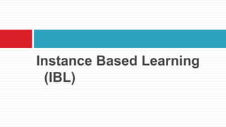 Instance Based Learning
(IBL)
 